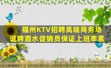 福州KTV招聘高端商务场诚聘酒水促销员保证上班率素